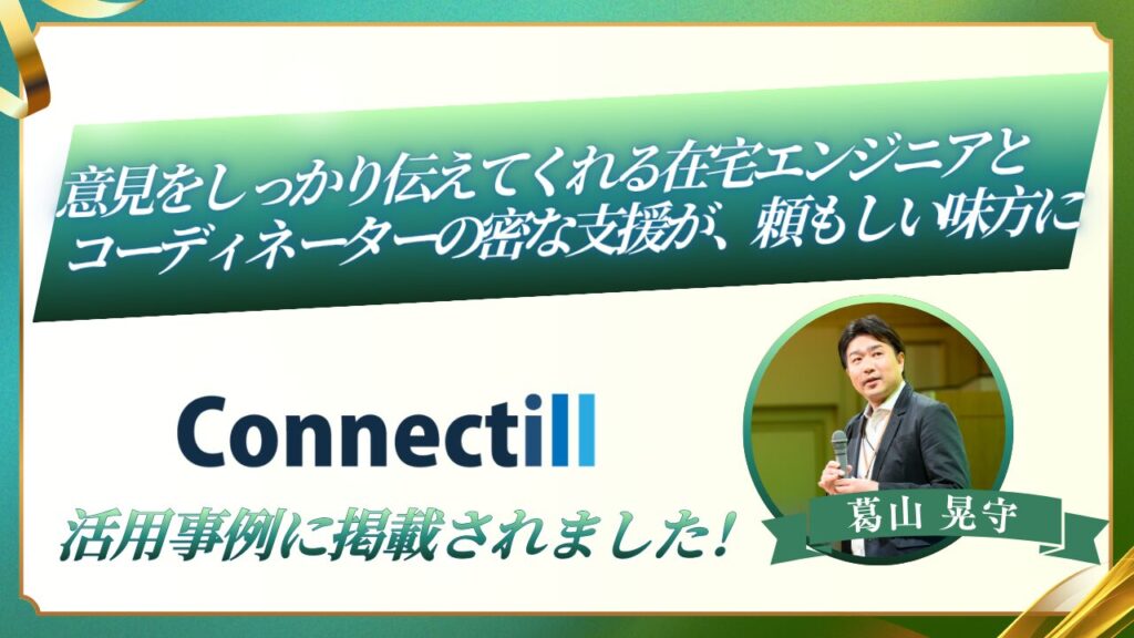 在宅エンジニア活用サービス「Connectill」の活用事例インタビューに掲載されました。意見をしっかり伝えてくれる在宅エンジニアとコーディネーターの密な支援が、頼もしい味方に